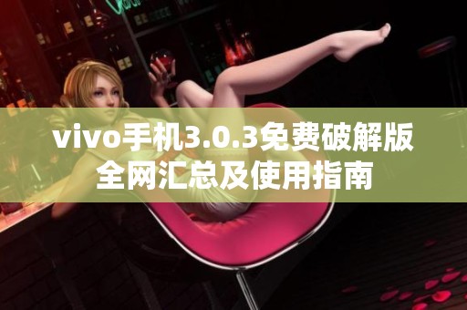 vivo手机3.0.3免费破解版全网汇总及使用指南