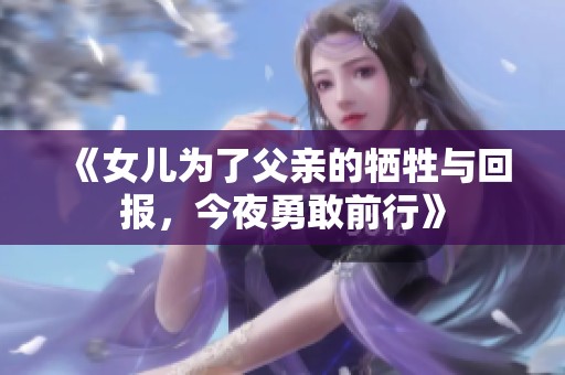 《女儿为了父亲的牺牲与回报，今夜勇敢前行》