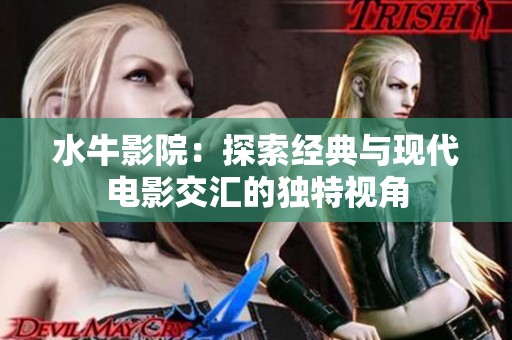 水牛影院：探索经典与现代电影交汇的独特视角