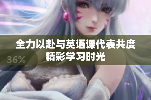 全力以赴与英语课代表共度精彩学习时光