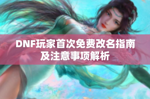 DNF玩家首次免费改名指南及注意事项解析