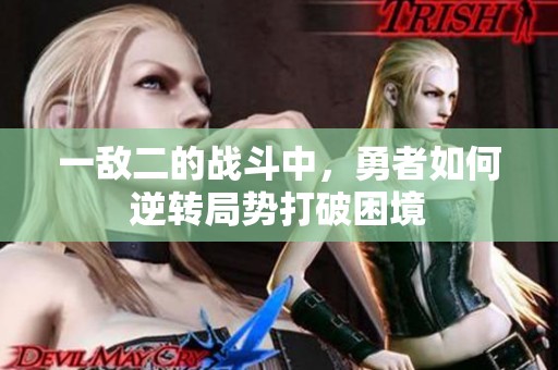 一敌二的战斗中，勇者如何逆转局势打破困境