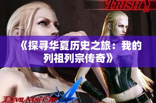 《探寻华夏历史之旅：我的列祖列宗传奇》