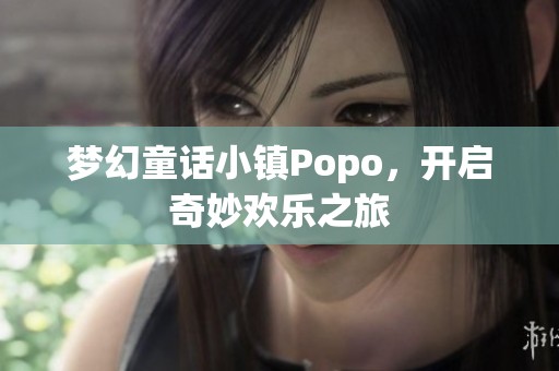 梦幻童话小镇Popo，开启奇妙欢乐之旅