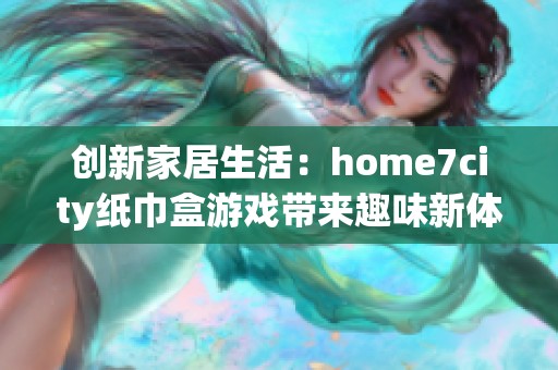 创新家居生活：home7city纸巾盒游戏带来趣味新体验