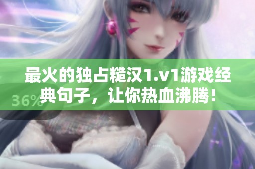 最火的独占糙汉1.v1游戏经典句子，让你热血沸腾！