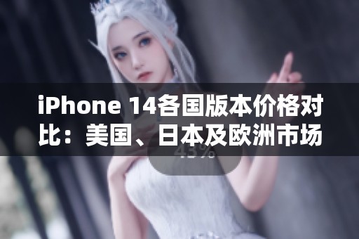 iPhone 14各国版本价格对比：美国、日本及欧洲市场分析
