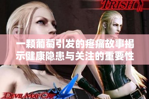 一颗葡萄引发的疼痛故事揭示健康隐患与关注的重要性
