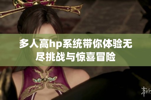 多人高hp系统带你体验无尽挑战与惊喜冒险