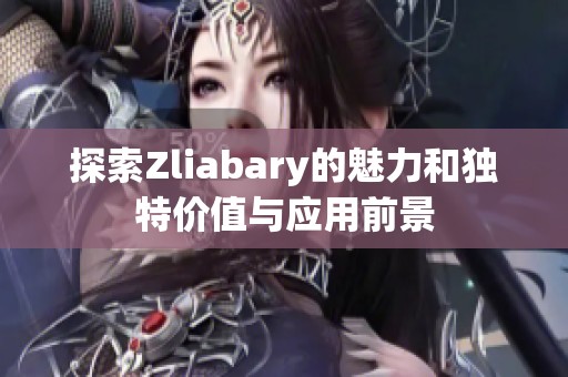 探索Zliabary的魅力和独特价值与应用前景
