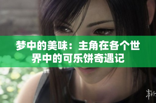梦中的美味：主角在各个世界中的可乐饼奇遇记