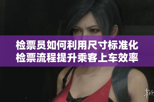 检票员如何利用尺寸标准化检票流程提升乘客上车效率