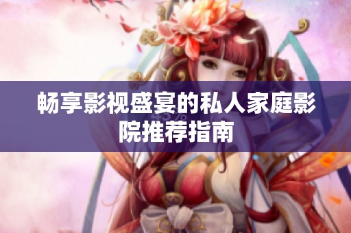 畅享影视盛宴的私人家庭影院推荐指南