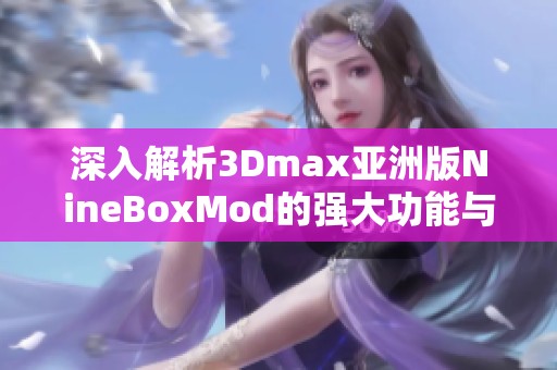 深入解析3Dmax亚洲版NineBoxMod的强大功能与应用技巧