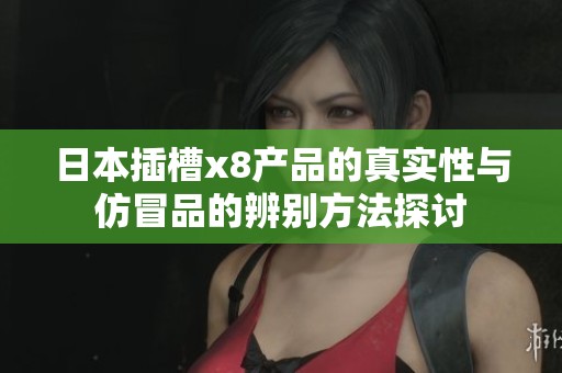 日本插槽x8产品的真实性与仿冒品的辨别方法探讨