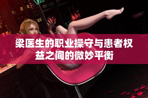 梁医生的职业操守与患者权益之间的微妙平衡