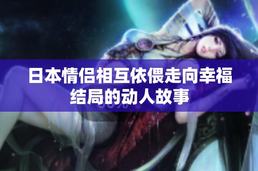 日本情侣相互依偎走向幸福结局的动人故事