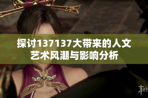探讨137137大带来的人文艺术风潮与影响分析