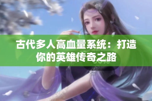 古代多人高血量系统：打造你的英雄传奇之路