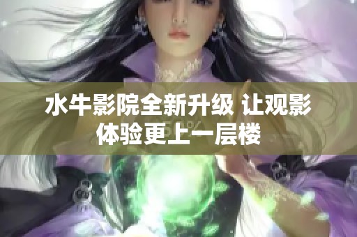 水牛影院全新升级 让观影体验更上一层楼