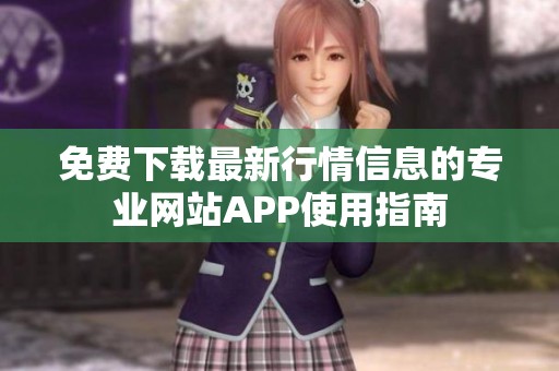 免费下载最新行情信息的专业网站APP使用指南