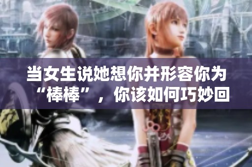 当女生说她想你并形容你为“棒棒”，你该如何巧妙回应呢