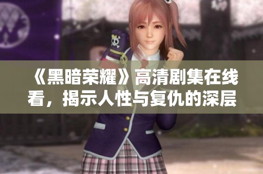《黑暗荣耀》高清剧集在线看，揭示人性与复仇的深层故事
