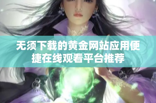 无须下载的黄金网站应用便捷在线观看平台推荐