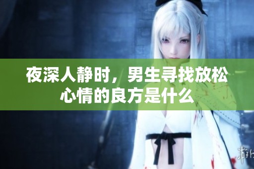 夜深人静时，男生寻找放松心情的良方是什么