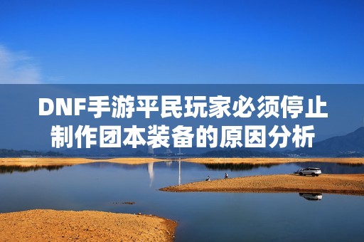 DNF手游平民玩家必须停止制作团本装备的原因分析