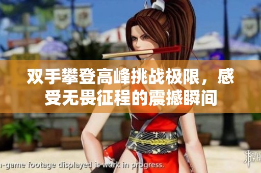 双手攀登高峰挑战极限，感受无畏征程的震撼瞬间