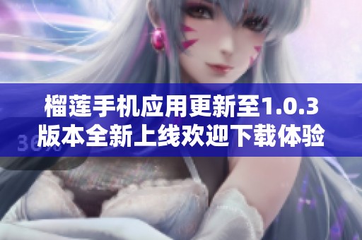 榴莲手机应用更新至1.0.3版本全新上线欢迎下载体验