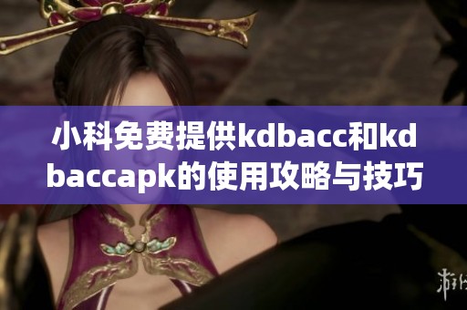 小科免费提供kdbacc和kdbaccapk的使用攻略与技巧