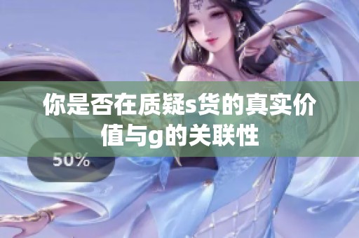 你是否在质疑s货的真实价值与g的关联性