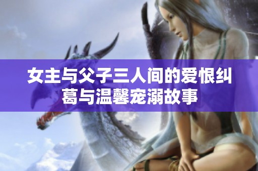 女主与父子三人间的爱恨纠葛与温馨宠溺故事