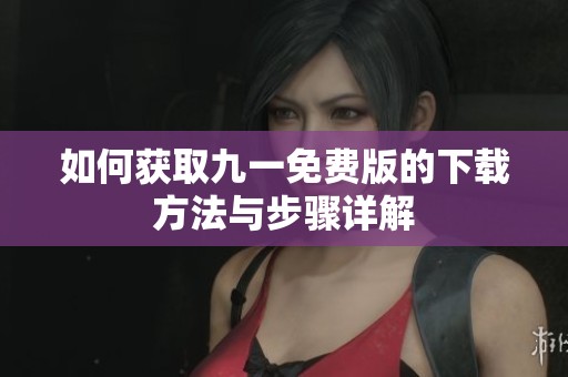 如何获取九一免费版的下载方法与步骤详解