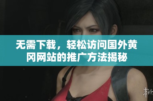 无需下载，轻松访问国外黄冈网站的推广方法揭秘