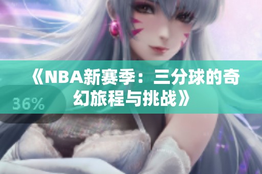 《NBA新赛季：三分球的奇幻旅程与挑战》