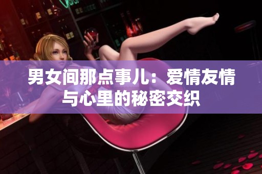 男女间那点事儿：爱情友情与心里的秘密交织