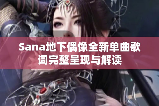 Sana地下偶像全新单曲歌词完整呈现与解读