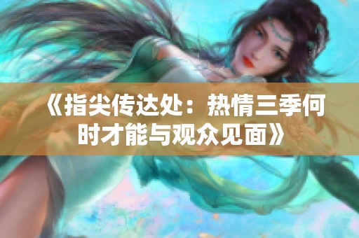 《指尖传达处：热情三季何时才能与观众见面》