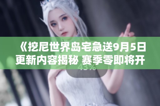 《挖尼世界岛宅急送9月5日更新内容揭秘 赛季零即将开启》