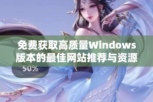 免费获取高质量Windows版本的最佳网站推荐与资源分享