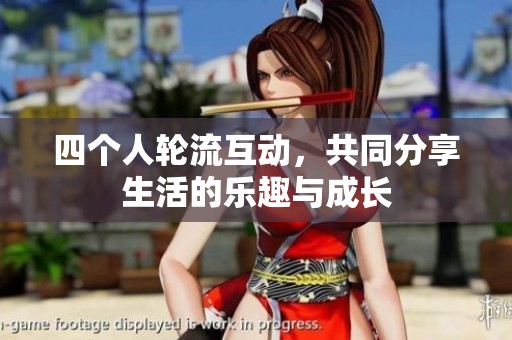 四个人轮流互动，共同分享生活的乐趣与成长