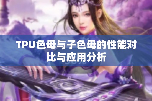TPU色母与子色母的性能对比与应用分析