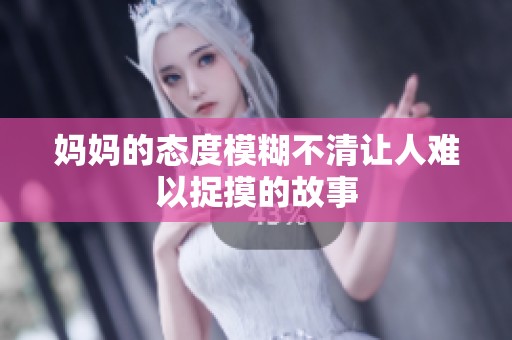 妈妈的态度模糊不清让人难以捉摸的故事
