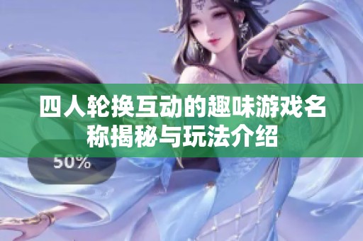 四人轮换互动的趣味游戏名称揭秘与玩法介绍