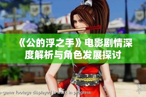《公的浮之手》电影剧情深度解析与角色发展探讨
