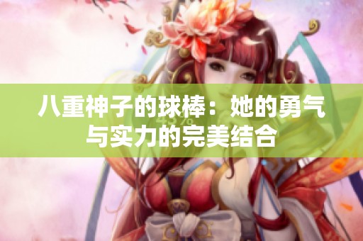 八重神子的球棒：她的勇气与实力的完美结合