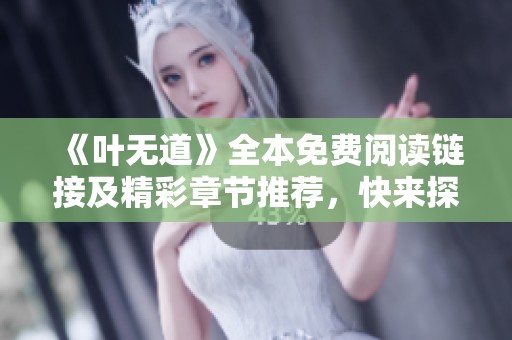《叶无道》全本免费阅读链接及精彩章节推荐，快来探索万古之旅！